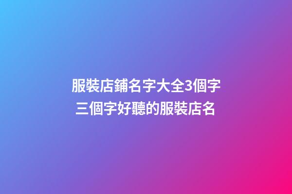 服裝店鋪名字大全3個字 三個字好聽的服裝店名-第1張-店鋪起名-玄機派